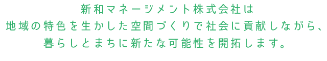 新和マネージメント株式会社は地域の特色を生かした空間づくりで社会に貢献しながら、暮らしとまちに新たな可能性を開拓します。
